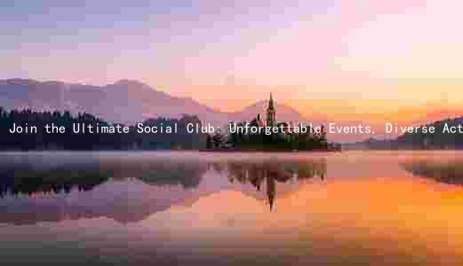 Join the Ultimate Social Club: Unforgettable Events, Diverse Activities, and Exclusive Membership Benefits