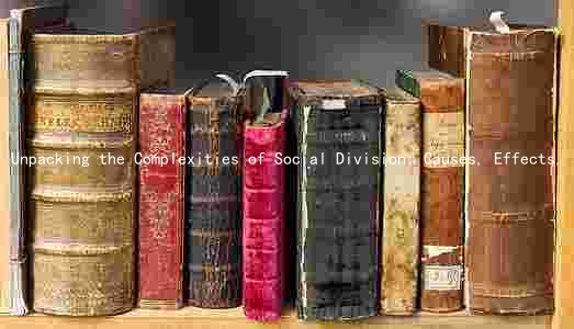 Unpacking the Complexities of Social Division: Causes, Effects, and Solutions