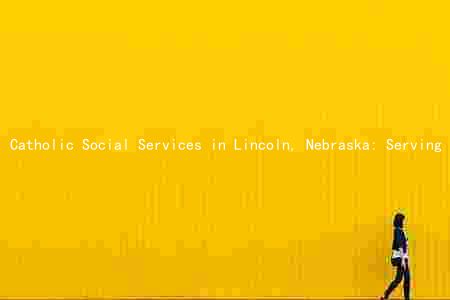 Catholic Social Services in Lincoln, Nebraska: Serving the Community with Compassion and Collaboration