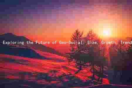 Exploring the Future of Geo-Social: Size, Growth, Trends, Challenges, and Opportunities
