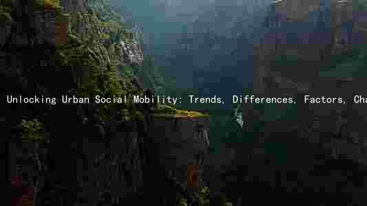 Unlocking Urban Social Mobility: Trends, Differences, Factors, Challenges, and Solutions