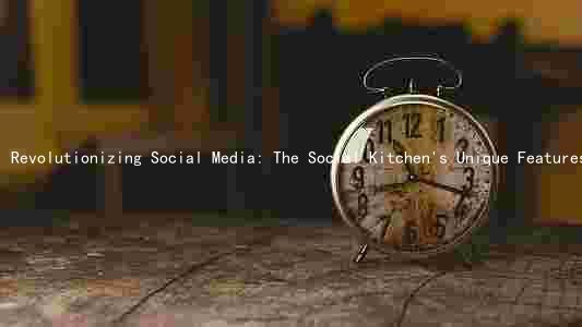 Revolutionizing Social Media: The Social Kitchen's Unique Features and Benefits