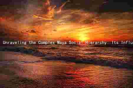 Unraveling the Complex Maya Social Hierarchy: Its Influence on Religion, Politics, and Economy