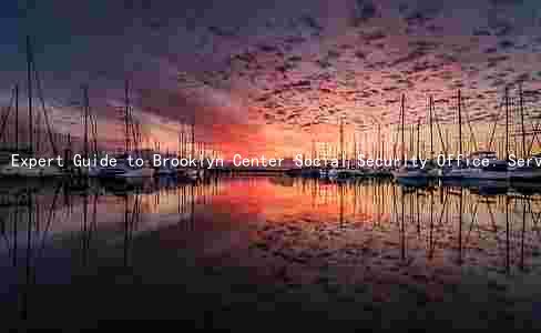 Expert Guide to Brooklyn Center Social Security Office: Services, Hours, Address, Requirements, and Common Issues