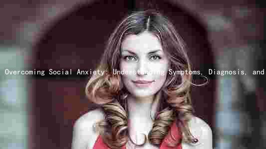 Overcoming Social Anxiety: Understanding Symptoms, Diagnosis, and Treatment Options