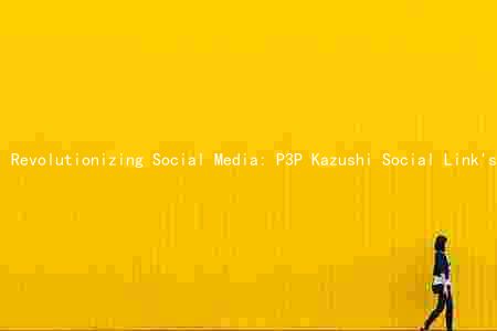 Revolutionizing Social Media: P3P Kazushi Social Link's Key Features, Benefits, and Monetization Strategies