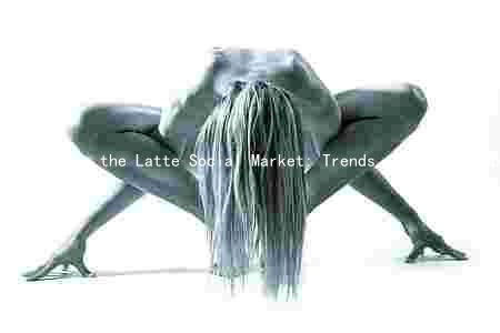 Exploring the Latte Social Market: Trends, Growth, Competition, Challenges, and Innovations