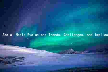 Social Media Evolution: Trends, Challenges, and Implications for Society and Businesses