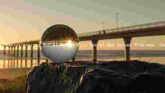 Revolutionizing Social Media: Fizz Social App Solves Problems, Targets Audience, and Generates Revenue