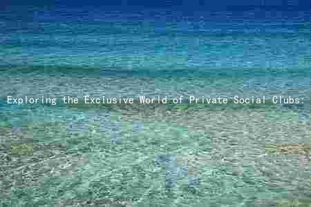 Exploring the Exclusive World of Private Social Clubs: Membership, Rules, Benefits, and Comparisons