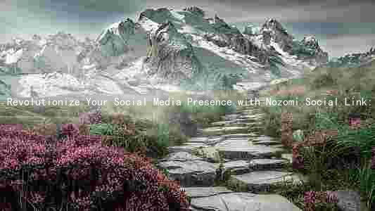 Revolutionize Your Social Media Presence with Nozomi Social Link: Benefits, Risks, and How It Works