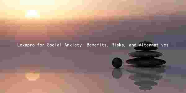 Lexapro for Social Anxiety: Benefits, Risks, and Alternatives