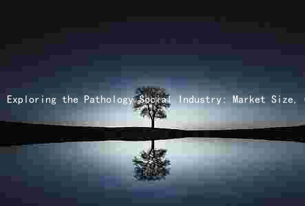 Exploring the Pathology Social Industry: Market Size, Growth Trends, Key Players, Challenges, Innovations, Regulatory and Ethical Considerations, and Investment Opportunities and Risks
