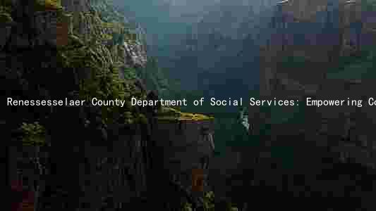 Renessesselaer County Department of Social Services: Empowering Communities through Comprehensive Services and Collaboration