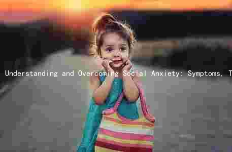 Understanding and Overcoming Social Anxiety: Symptoms, Treatment, and Prevention Strategies