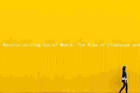 Revolutionizing Social Media: The Rise of Clubhouse and Its Impact on Businesses and Media Professionals