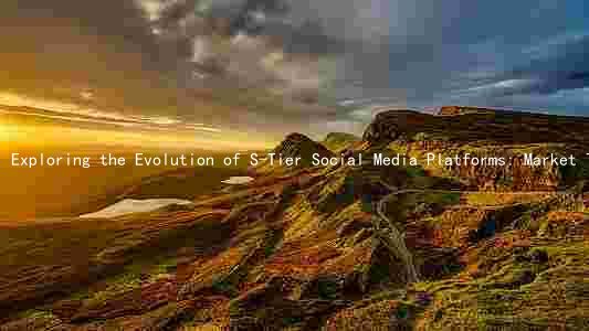 Exploring the Evolution of S-Tier Social Media Platforms: Market Trends, Engagement Rates, Key Features, Adaptation, and Future Opportunities