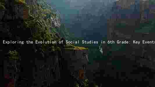 Exploring the Evolution of Social Studies in 6th Grade: Key Events, Figures, and Techniques