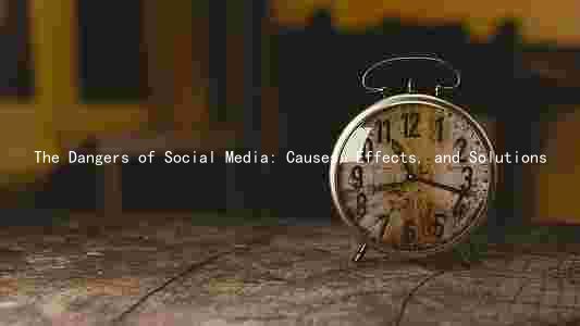 The Dangers of Social Media: Causes, Effects, and Solutions