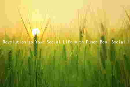 Revolutionize Your Social Life with Punch Bowl Social Indianapolis Reviews: Benefits, Comparison, Drawbacks, Target Audience, and Pricing